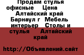 Продам стулья офисные  › Цена ­ 500 - Алтайский край, Барнаул г. Мебель, интерьер » Столы и стулья   . Алтайский край